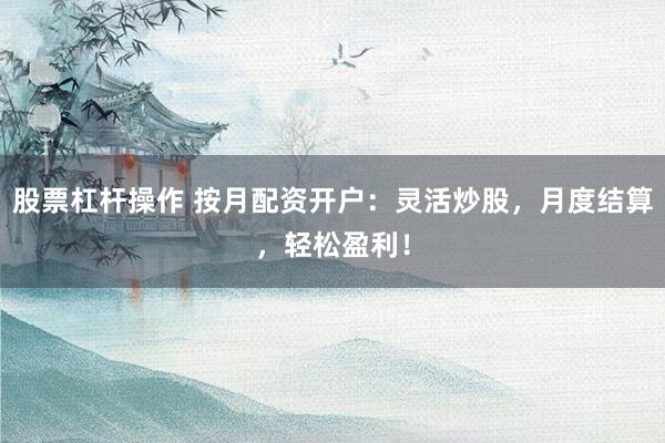 股票杠杆操作 按月配资开户：灵活炒股，月度结算，轻松盈利！