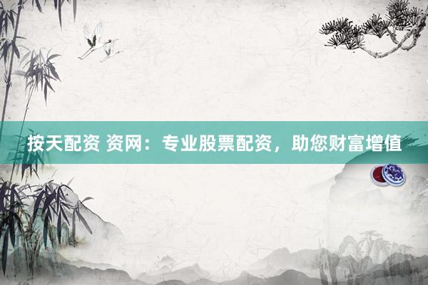 按天配资 资网：专业股票配资，助您财富增值