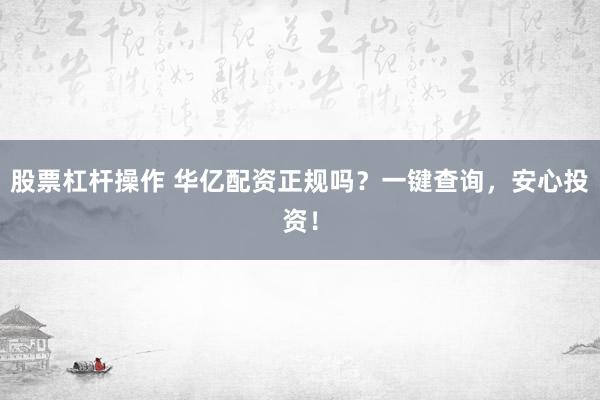 股票杠杆操作 华亿配资正规吗？一键查询，安心投资！
