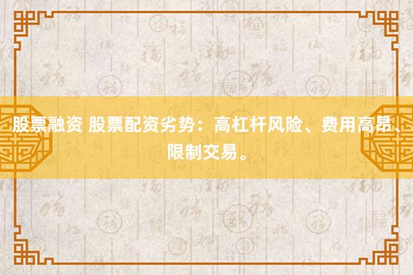 股票融资 股票配资劣势：高杠杆风险、费用高昂、限制交易。