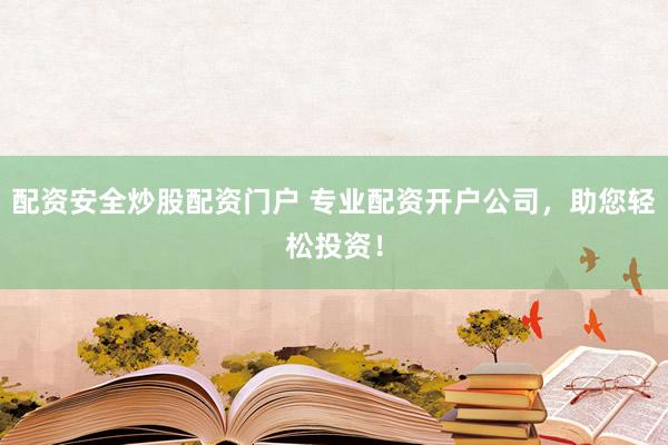 配资安全炒股配资门户 专业配资开户公司，助您轻松投资！