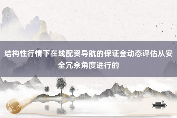 结构性行情下在线配资导航的保证金动态评估从安全冗余角度进行的