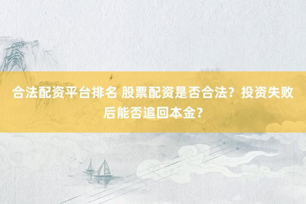 合法配资平台排名 股票配资是否合法？投资失败后能否追回本金？
