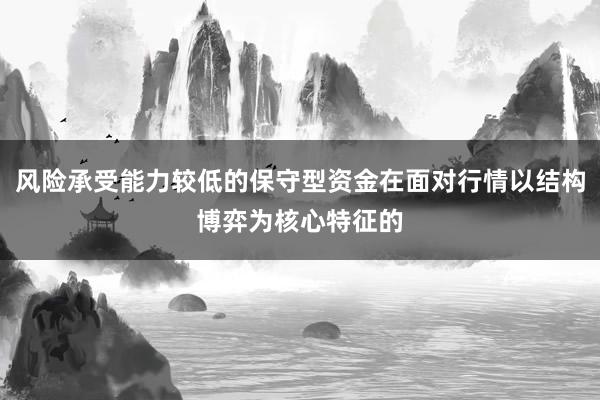 风险承受能力较低的保守型资金在面对行情以结构博弈为核心特征的