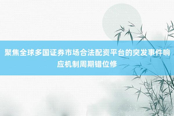 聚焦全球多国证券市场合法配资平台的突发事件响应机制周期错位修