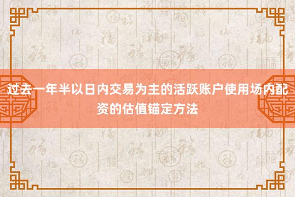 过去一年半以日内交易为主的活跃账户使用场内配资的估值锚定方法