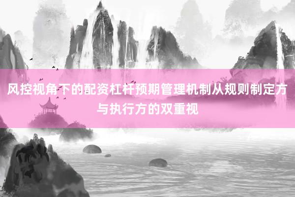 风控视角下的配资杠杆预期管理机制从规则制定方与执行方的双重视