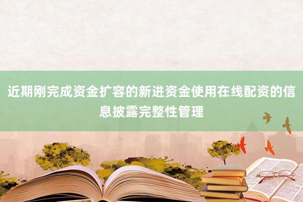 近期刚完成资金扩容的新进资金使用在线配资的信息披露完整性管理